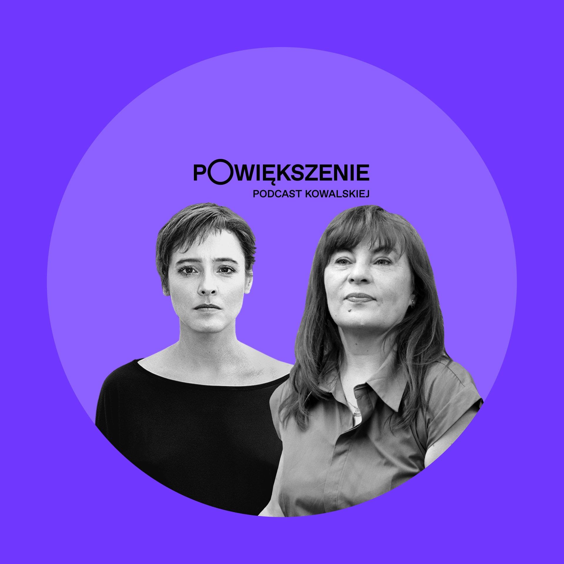 Podcast "Powiększenie". Agata Kowalska i Justyna Wydrzyńska