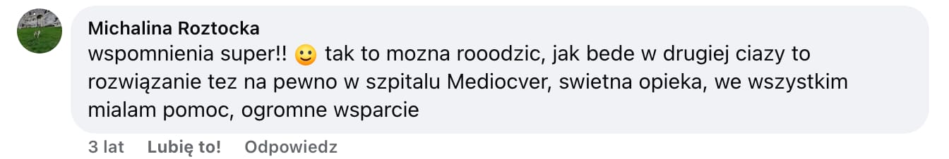 Screen komentarza autorstwa Michaliny Roztockiej z Facebooka. Treść: wspomnienia super!! :) tak to mozna rooodzic, jak bede w drugiej ciazy to rozwiązanie tez na pewno w szpitalu Mediocver, swietna opieka, we wszystkim mialam pomoc, ogromne wsparcie