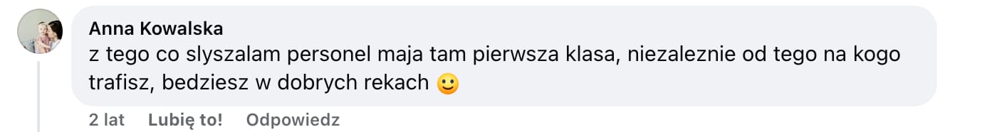 Screen komentarza autorstwa Anny Kowalskiej z Facebooka. Treść: z tego co slyszalam personel maja tam pierwsza klasa, niezaleznie od tego na kogo trafisz, bedziesz w dobrych rekach :)