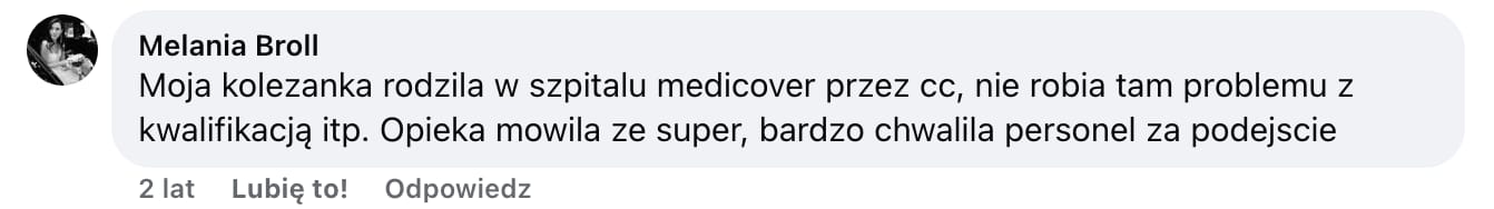 Screen komentarza autorstwa Melanii Broll z Facebooka. Treść: Moja kolezanka rodzila w szpitalu medicover przez cc, nie robia tam problemu z kwalifikacją itp. Opieka mowila ze super, bardzo chwalila personel za podejscie