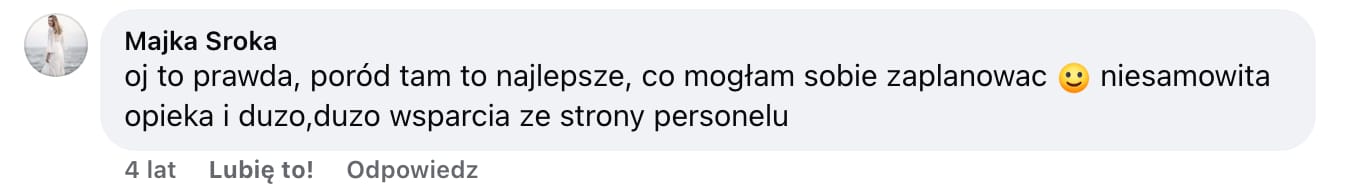 Screen komentarza autorstwa Majki Sroki z Facebooka. Treść: oj to prawda, poród tam to najlepsze, co mogłam sobie zaplanowac :) niesamowita opieka i duzo,duzo wsparcia ze strony personelu