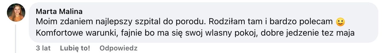 Screen komentarza autorstwa Marty Maliny z Facebooka. Treść: Moim zdaniem najlepszy szpital do porodu. Rodziłam tam i bardzo polecam :) Komfortowe warunki, fajnie bo ma się swoj wlasny pokój, dobre jedzenie tez maja