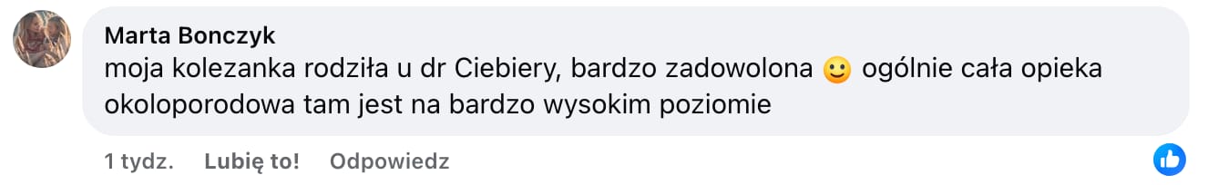 Screen komentarza autorstwa Marty Bonczyk z Facebooka. Treść: moja kolezanka rodziła u dr Ciebiery, bardzo zadowolona :) ogólnie cała opieka okoloporodowa tam jest na bardzo wysokim poziomie