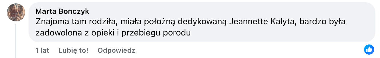 Screen komentarza autorstwa Marty Bonczyk z Facebooka. Treść: Znajoma tam rodziła, miała położną dedykowaną Jeannette Kalyta, bardzo była zadowolona z opieki i przebiegu porodu