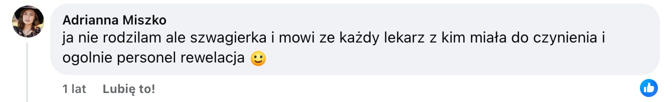 Screen komentarza autorstwa Adrianny Miszko z Facebooka. Treść: ja nie rodzilam ale szwagierka i mowi ze każdy lekarz z kim miała do czynienia i ogolnie personel rewelacja :)