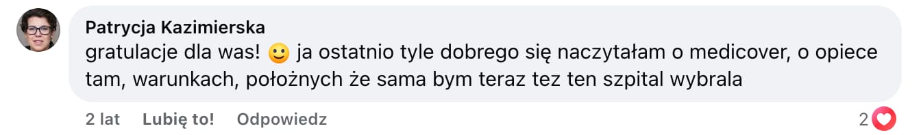 Screen komentarza autorstwa Patrycji Kazimierskiej z Facebooka. Treść: gratulacje dla was! :) ja ostatnio tyle dobrego się naczytałam o medicover, o opiece tam, warunkach, położnych że sama bym teraz tez ten szpital wybrala