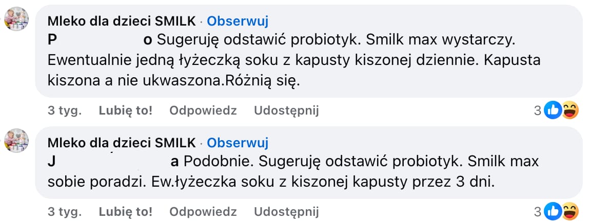 Dwa komentarz zamieszczony przez fanpage Smilk w grupie na Facebooku. Treść pierwszego: Sugeruję odstawić probiotyk. Smilk max wystarczy. Ewentualnie jedną łyżeczką soku z kapusty kiszonej dziennie. Kapusta kiszona a nie ukwaszona. Różnią się. Treść drugiego: Podobnie. Sugeruję odstawić probiotyk. Smilk max sobie poradzi. Ew. łyżeczka soku z kiszonej kapusty przez 3 dni.